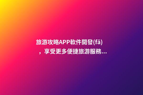 旅游攻略APP軟件開發(fā)，享受更多便捷旅游服務(wù)